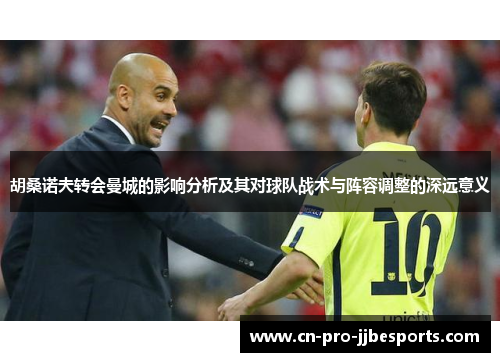 胡桑诺夫转会曼城的影响分析及其对球队战术与阵容调整的深远意义 胡桑诺夫转会曼城的影响分析及其对球队战术与阵容调整的深远意义