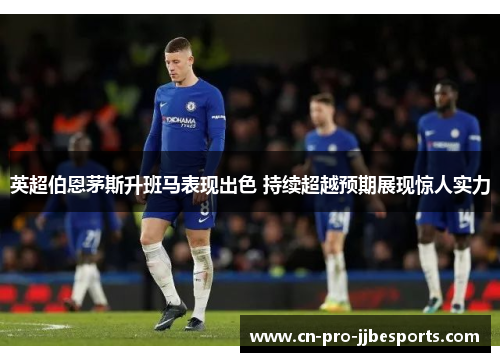 英超伯恩茅斯升班马表现出色 持续超越预期展现惊人实力
