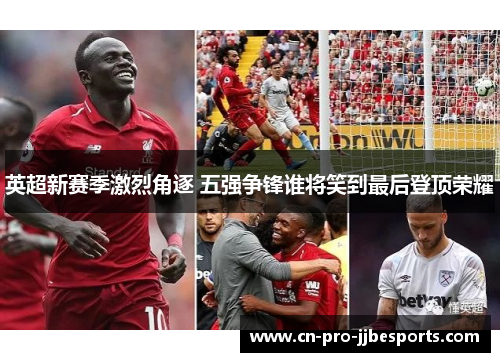 英超新赛季激烈角逐 五强争锋谁将笑到最后登顶荣耀