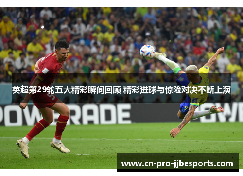 英超第29轮五大精彩瞬间回顾 精彩进球与惊险对决不断上演 英超第29轮五大精彩瞬间回顾 精彩进球与惊险对决不断上演