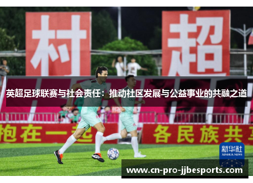 英超足球联赛与社会责任：推动社区发展与公益事业的共融之道