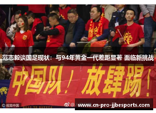 范志毅谈国足现状：与94年黄金一代差距显著 面临新挑战