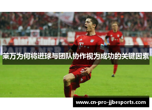 莱万为何将进球与团队协作视为成功的关键因素