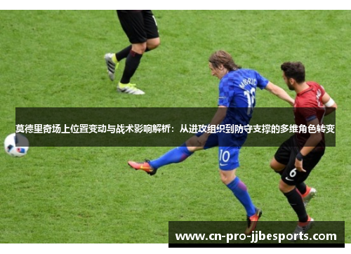 莫德里奇场上位置变动与战术影响解析:从进攻组织到防守支撑的多维角色转变 莫德里奇场上位置变动与战术影响解析:从进攻组织到防守支撑的多维角色转变