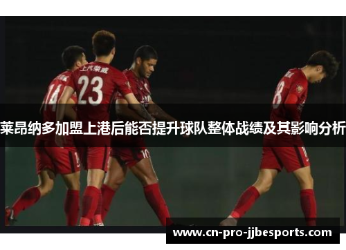 莱昂纳多加盟上港后能否提升球队整体战绩及其影响分析