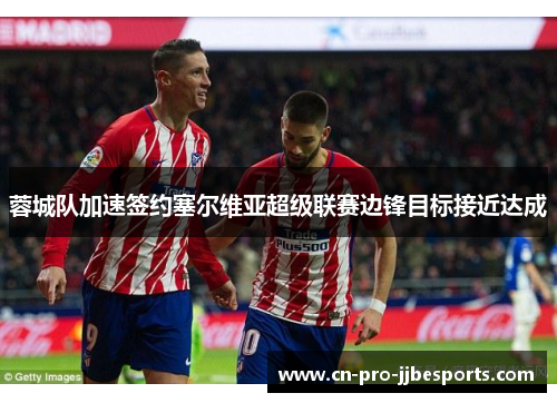 蓉城队加速签约塞尔维亚超级联赛边锋目标接近达成