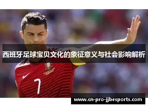 西班牙足球宝贝文化的象征意义与社会影响解析