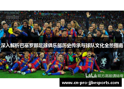 深入解析巴塞罗那足球俱乐部历史传承与球队文化全景指南 深入解析巴塞罗那足球俱乐部历史传承与球队文化全景指南