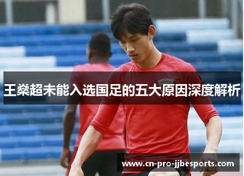 王燊超未能入选国足的五大原因深度解析