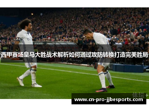 西甲赛场皇马大胜战术解析如何通过攻防转换打造完美胜局