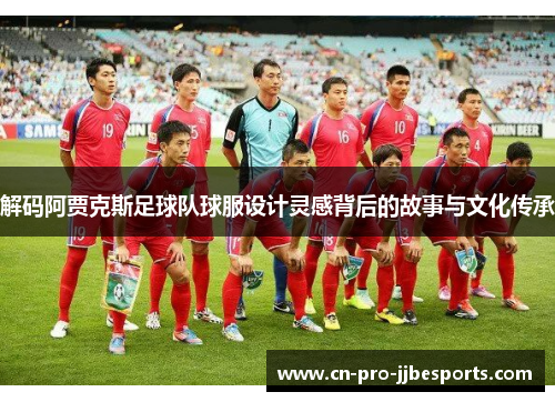 解码阿贾克斯足球队球服设计灵感背后的故事与文化传承