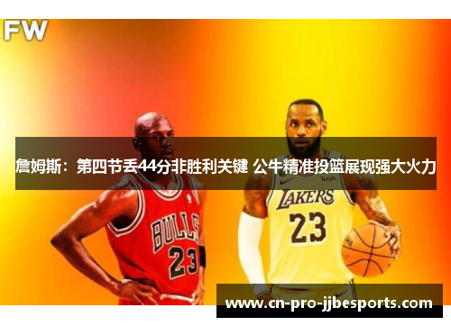 詹姆斯：第四节丢44分非胜利关键 公牛精准投篮展现强大火力