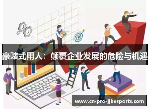 豪赌式用人：颠覆企业发展的危险与机遇