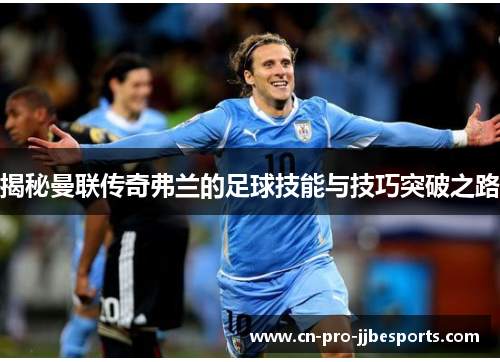 揭秘曼联传奇弗兰的足球技能与技巧突破之路