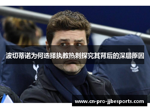 波切蒂诺为何选择执教热刺探究其背后的深层原因 波切蒂诺为何选择执教热刺探究其背后的深层原因