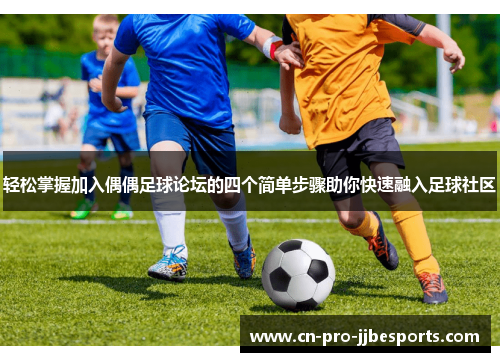 轻松掌握加入偶偶足球论坛的四个简单步骤助你快速融入足球社区