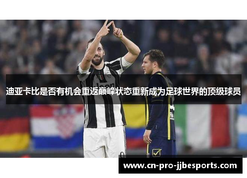 迪亚卡比是否有机会重返巅峰状态重新成为足球世界的顶级球员 迪亚卡比是否有机会重返巅峰状态重新成为足球世界的顶级球员