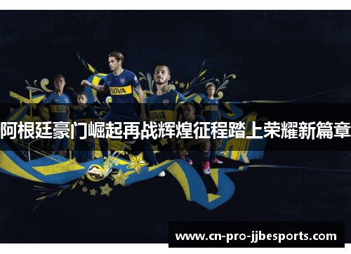 阿根廷豪门崛起再战辉煌征程踏上荣耀新篇章