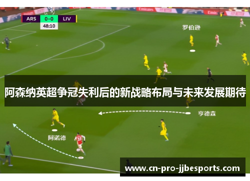 阿森纳英超争冠失利后的新战略布局与未来发展期待