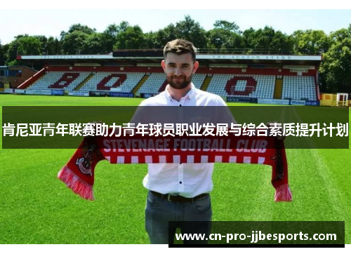 肯尼亚青年联赛助力青年球员职业发展与综合素质提升计划 肯尼亚青年联赛助力青年球员职业发展与综合素质提升计划