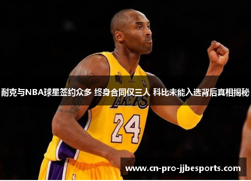 耐克与NBA球星签约众多 终身合同仅三人 科比未能入选背后真相揭秘 耐克与NBA球星签约众多 终身合同仅三人 科比未能入选背后真相揭秘
