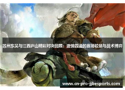 苏州东吴与江西庐山精彩对决回顾：激情四溢的赛场较量与战术博弈