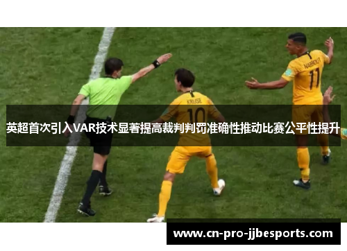 英超首次引入VAR技术显著提高裁判判罚准确性推动比赛公平性提升