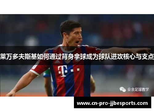 莱万多夫斯基如何通过背身拿球成为球队进攻核心与支点