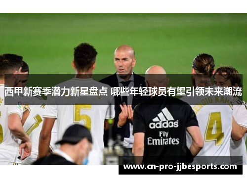 西甲新赛季潜力新星盘点 哪些年轻球员有望引领未来潮流