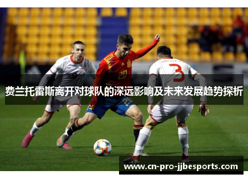 费兰托雷斯离开对球队的深远影响及未来发展趋势探析