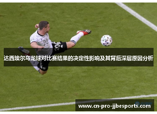 达西埃尔乌龙球对比赛结果的决定性影响及其背后深层原因分析