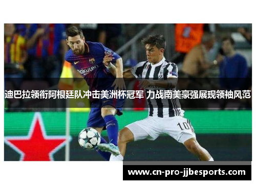 迪巴拉领衔阿根廷队冲击美洲杯冠军 力战南美豪强展现领袖风范