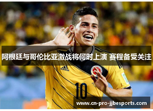 阿根廷与哥伦比亚激战将何时上演 赛程备受关注