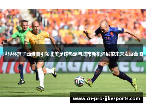 世界杯落子西雅图引领北美足球热潮与城市新机遇展望未来发展蓝图