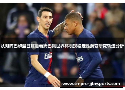 从对阵巴黎圣日耳曼看姆巴佩世界杯表现稳定性演变研究轨迹分析