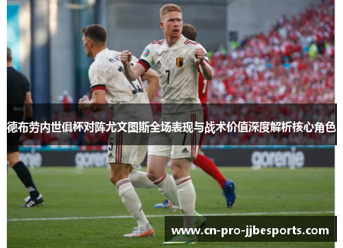 德布劳内世俱杯对阵尤文图斯全场表现与战术价值深度解析核心角色 德布劳内世俱杯对阵尤文图斯全场表现与战术价值深度解析核心角色