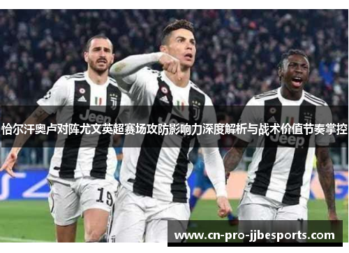 恰尔汗奥卢对阵尤文英超赛场攻防影响力深度解析与战术价值节奏掌控