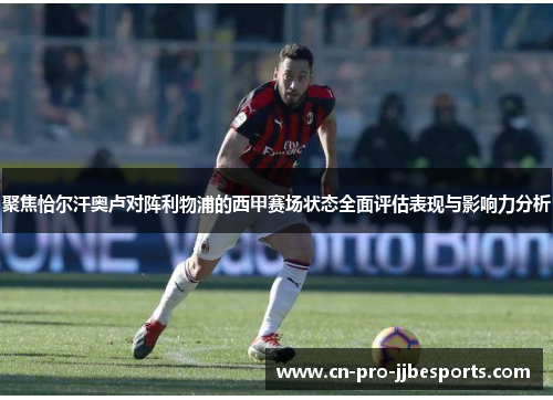 聚焦恰尔汗奥卢对阵利物浦的西甲赛场状态全面评估表现与影响力分析 聚焦恰尔汗奥卢对阵利物浦的西甲赛场状态全面评估表现与影响力分析