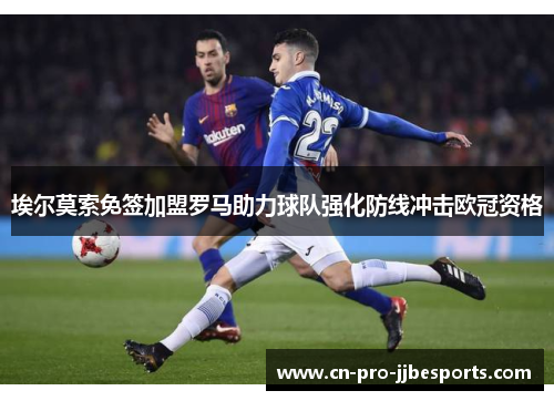 埃尔莫索免签加盟罗马助力球队强化防线冲击欧冠资格