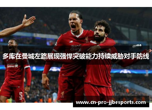 多库在曼城左路展现强悍突破能力持续威胁对手防线 多库在曼城左路展现强悍突破能力持续威胁对手防线