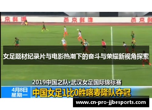 女足题材纪录片与电影热潮下的奋斗与荣耀新视角探索
