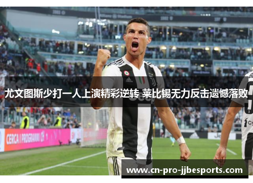 尤文图斯少打一人上演精彩逆转 莱比锡无力反击遗憾落败