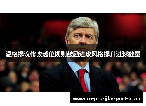 温格提议修改越位规则鼓励进攻风格提升进球数量 温格提议修改越位规则鼓励进攻风格提升进球数量