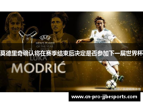 莫德里奇确认将在赛季结束后决定是否参加下一届世界杯