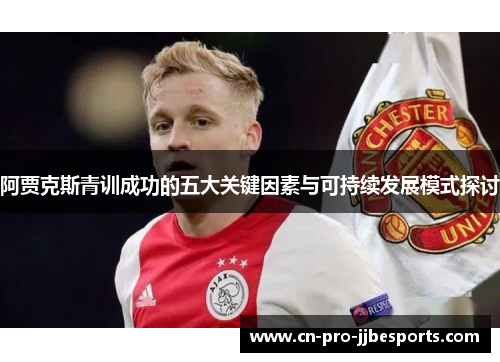 阿贾克斯青训成功的五大关键因素与可持续发展模式探讨