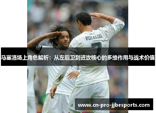 马塞洛场上角色解析：从左后卫到进攻核心的多维作用与战术价值