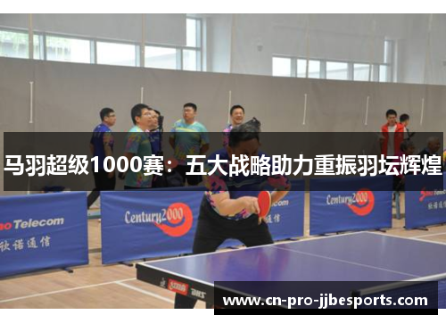 马羽超级1000赛：五大战略助力重振羽坛辉煌