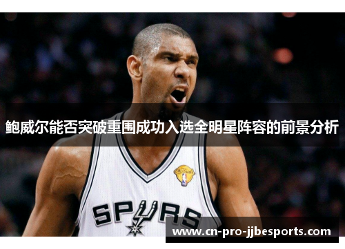 鲍威尔能否突破重围成功入选全明星阵容的前景分析