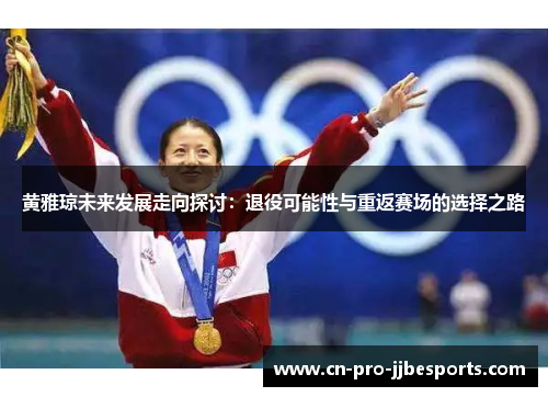 黄雅琼未来发展走向探讨：退役可能性与重返赛场的选择之路