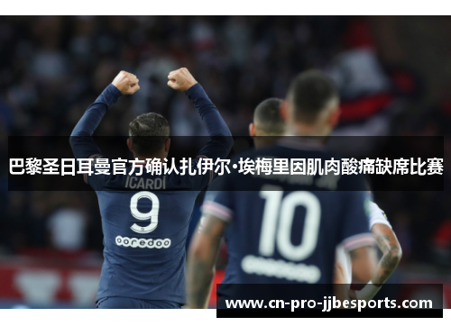 巴黎圣日耳曼官方确认扎伊尔·埃梅里因肌肉酸痛缺席比赛 巴黎圣日耳曼官方确认扎伊尔·埃梅里因肌肉酸痛缺席比赛